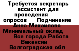 ﻿ Требуется секретарь-ассистент для проведения online опросов.  › Подчинение ­ Анна Михайлова › Минимальный оклад ­ 1 400 - Все города Работа » Вакансии   . Волгоградская обл.,Волжский г.